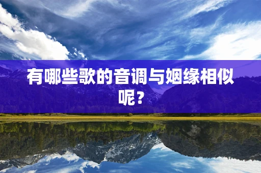 有哪些歌的音调与姻缘相似呢？