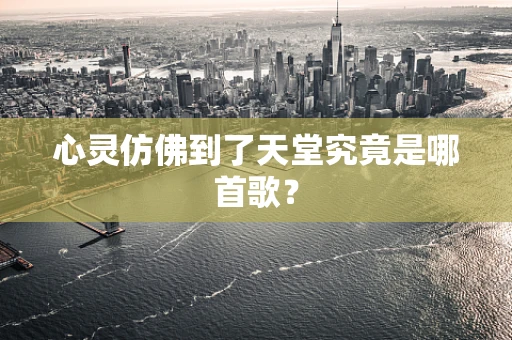 心灵仿佛到了天堂究竟是哪首歌？