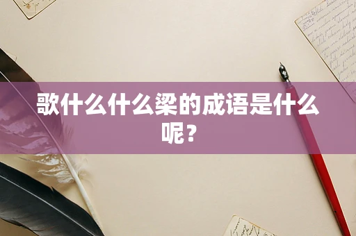 歌什么什么梁的成语是什么呢？