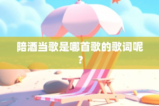 陪酒当歌是哪首歌的歌词呢？