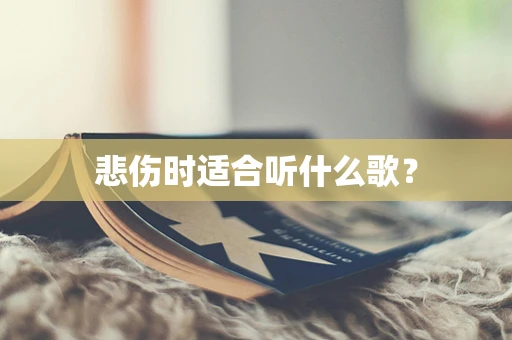 悲伤时适合听什么歌？