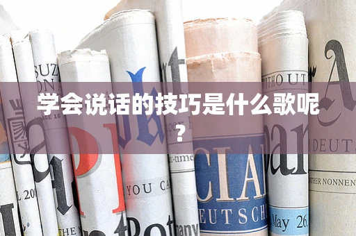 学会说话的技巧是什么歌呢？