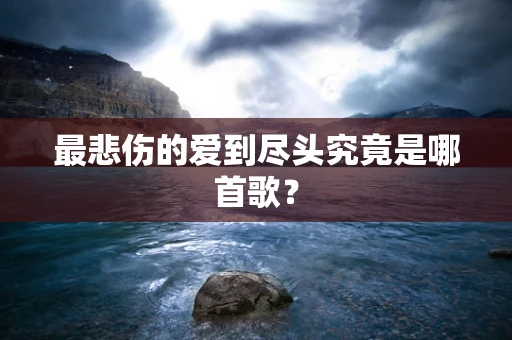 最悲伤的爱到尽头究竟是哪首歌？