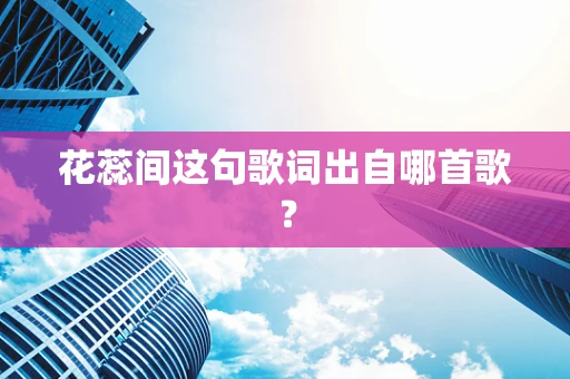 花蕊间这句歌词出自哪首歌？