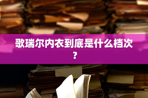 歌瑞尔内衣到底是什么档次？