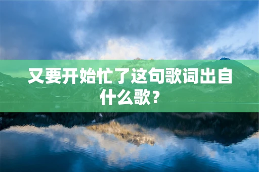 又要开始忙了这句歌词出自什么歌？