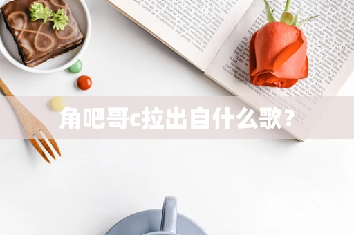 角吧哥c拉出自什么歌？