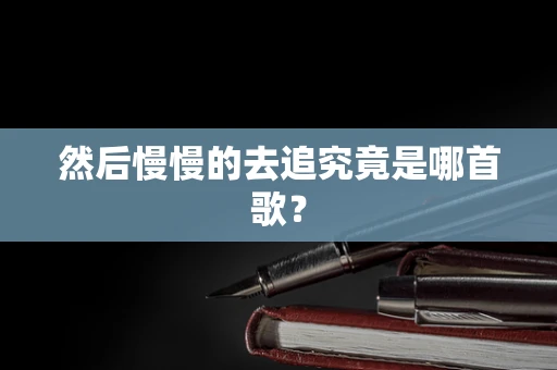 然后慢慢的去追究竟是哪首歌？