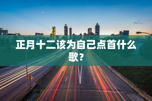 正月十二该为自己点首什么歌？