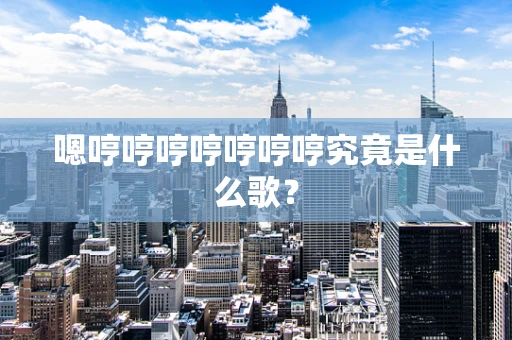 嗯哼哼哼哼哼哼哼究竟是什么歌？