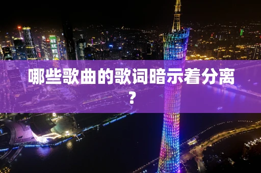哪些歌曲的歌词暗示着分离？