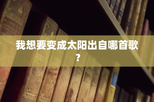 我想要变成太阳出自哪首歌？