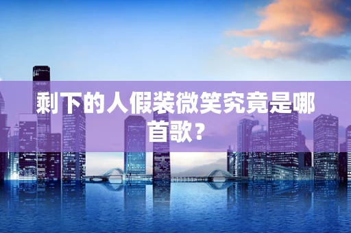 剩下的人假装微笑究竟是哪首歌？