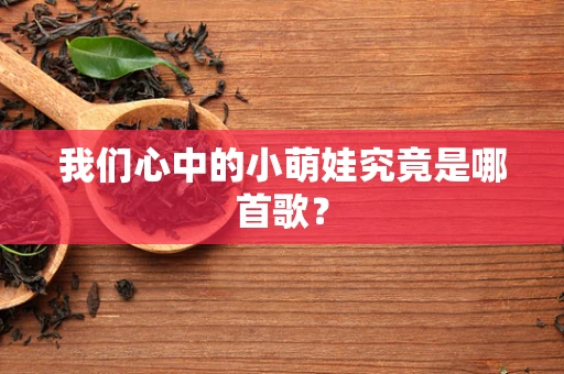 我们心中的小萌娃究竟是哪首歌？