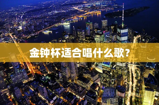 金钟杯适合唱什么歌？