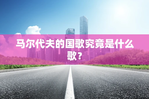 马尔代夫的国歌究竟是什么歌？