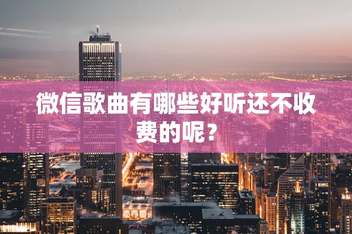 微信歌曲有哪些好听还不收费的呢？