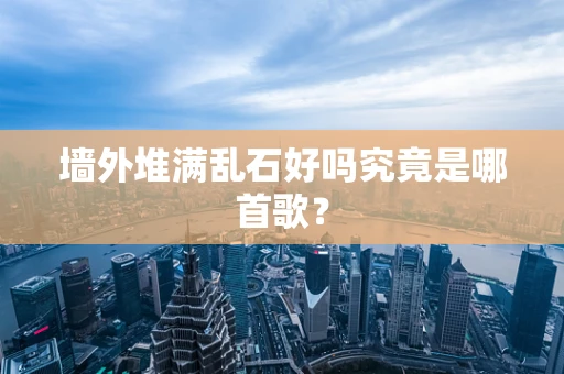 墙外堆满乱石好吗究竟是哪首歌？