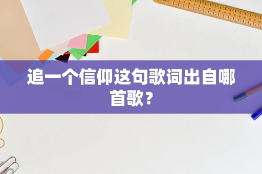 追一个信仰这句歌词出自哪首歌？