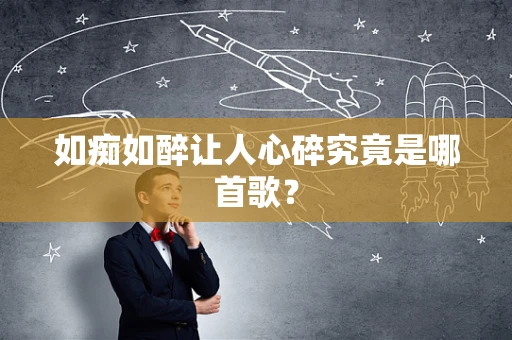 如痴如醉让人心碎究竟是哪首歌？