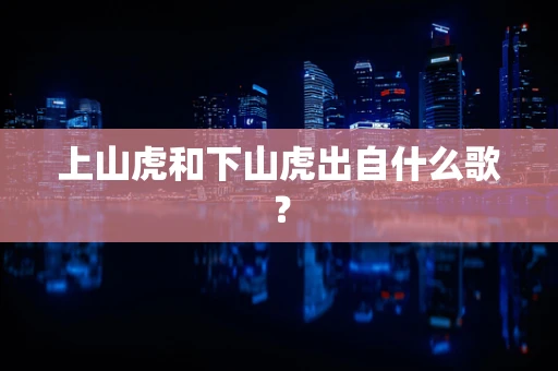 上山虎和下山虎出自什么歌？