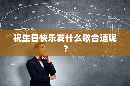 祝生日快乐发什么歌合适呢？