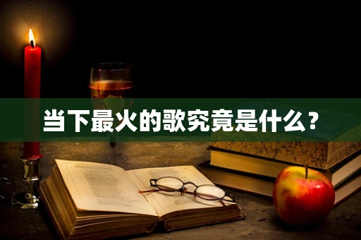 当下最火的歌究竟是什么？