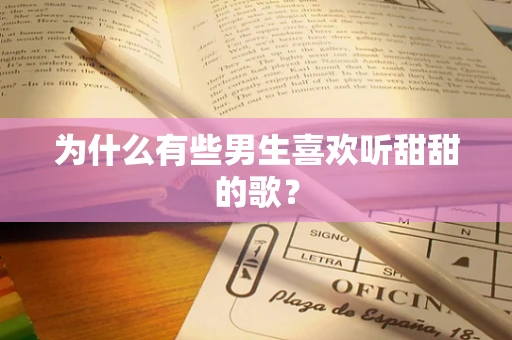 为什么有些男生喜欢听甜甜的歌？