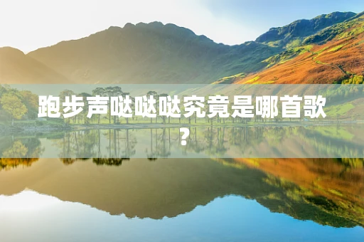 跑步声哒哒哒究竟是哪首歌？