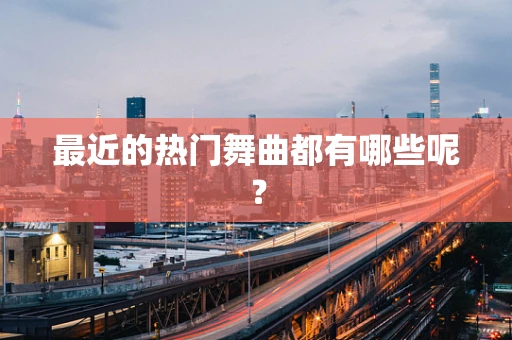 最近的热门舞曲都有哪些呢？