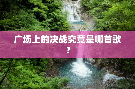 广场上的决战究竟是哪首歌？