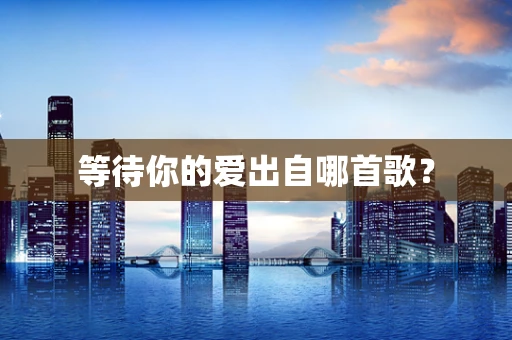 等待你的爱出自哪首歌？