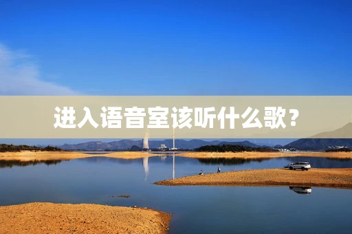 进入语音室该听什么歌？