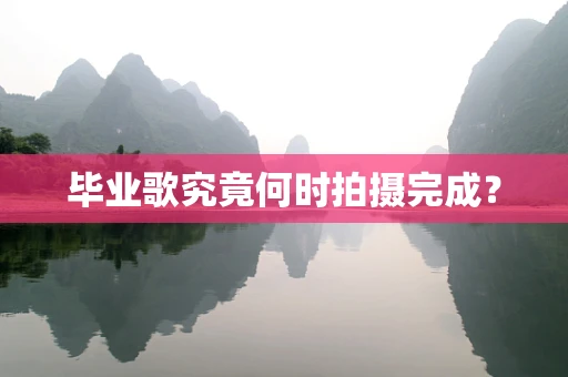 毕业歌究竟何时拍摄完成？