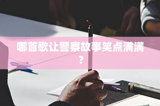 哪首歌让警察故事笑点满满？