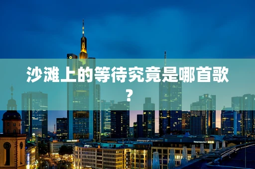 沙滩上的等待究竟是哪首歌？