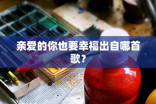 亲爱的你也要幸福出自哪首歌？