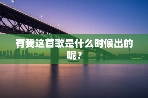 有我这首歌是什么时候出的呢？