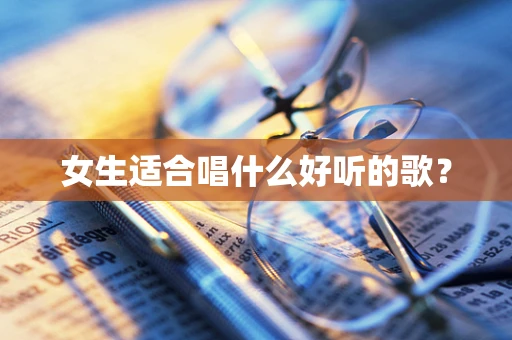 女生适合唱什么好听的歌？