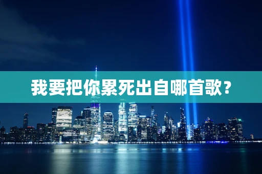 我要把你累死出自哪首歌？