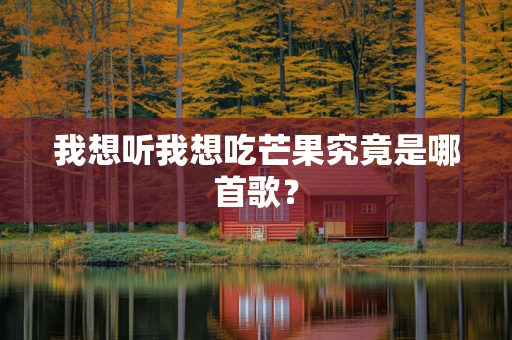 我想听我想吃芒果究竟是哪首歌？