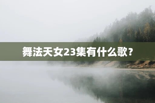 舞法天女23集有什么歌？