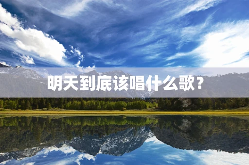 明天到底该唱什么歌？