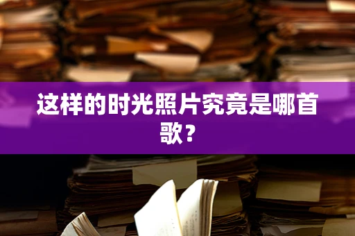 这样的时光照片究竟是哪首歌？