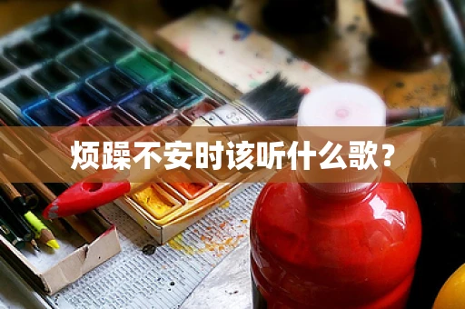 烦躁不安时该听什么歌？