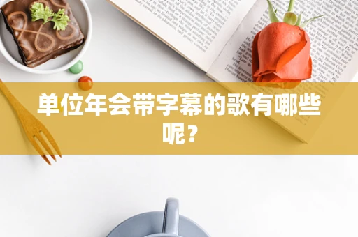 单位年会带字幕的歌有哪些呢？