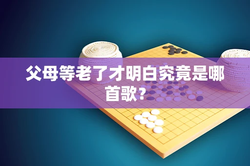 父母等老了才明白究竟是哪首歌？