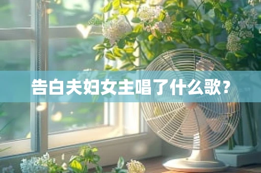 告白夫妇女主唱了什么歌？