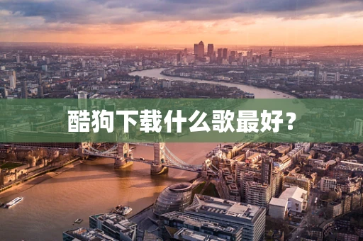 酷狗下载什么歌最好？