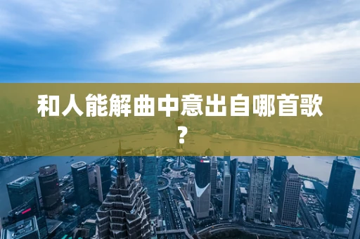 和人能解曲中意出自哪首歌？